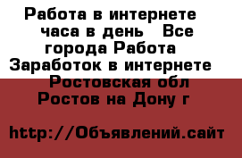 Работа в интернете 2 часа в день - Все города Работа » Заработок в интернете   . Ростовская обл.,Ростов-на-Дону г.